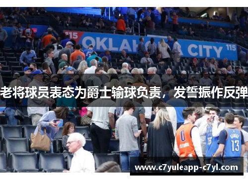 老将球员表态为爵士输球负责，发誓振作反弹