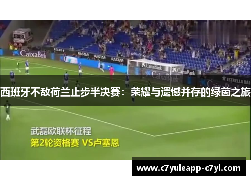 西班牙不敌荷兰止步半决赛：荣耀与遗憾并存的绿茵之旅
