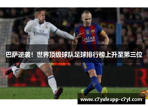 巴萨逆袭！世界顶级球队足球排行榜上升至第三位