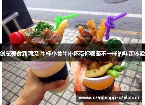 创意美食新潮流 牛杯小食牛排杯带你领略不一样的味蕾体验