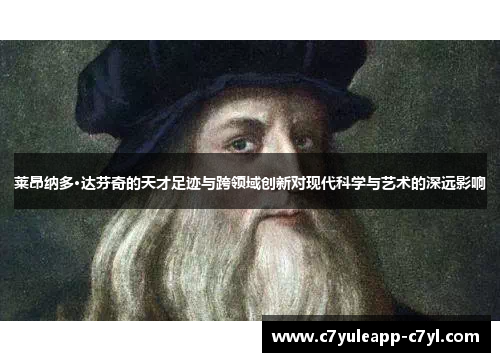 莱昂纳多·达芬奇的天才足迹与跨领域创新对现代科学与艺术的深远影响