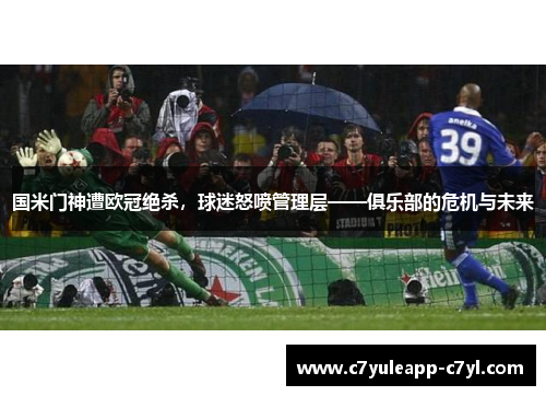 国米门神遭欧冠绝杀，球迷怒喷管理层——俱乐部的危机与未来