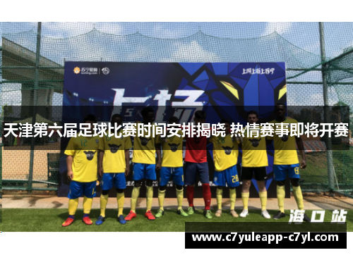 天津第六届足球比赛时间安排揭晓 热情赛事即将开赛