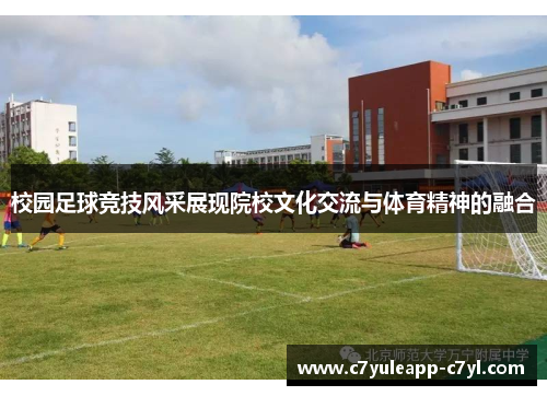 校园足球竞技风采展现院校文化交流与体育精神的融合