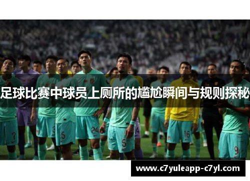 足球比赛中球员上厕所的尴尬瞬间与规则探秘