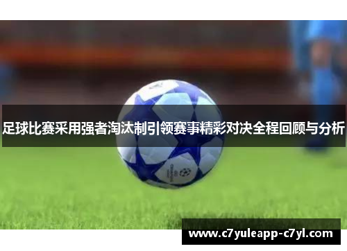 足球比赛采用强者淘汰制引领赛事精彩对决全程回顾与分析