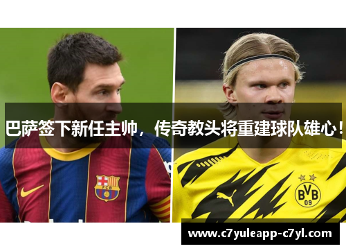 巴萨签下新任主帅，传奇教头将重建球队雄心！