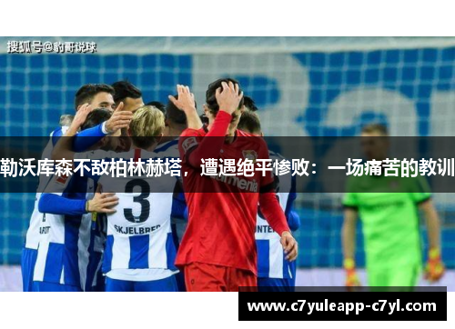 勒沃库森不敌柏林赫塔，遭遇绝平惨败：一场痛苦的教训