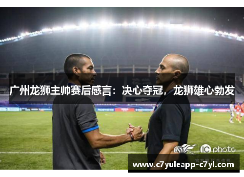 广州龙狮主帅赛后感言：决心夺冠，龙狮雄心勃发