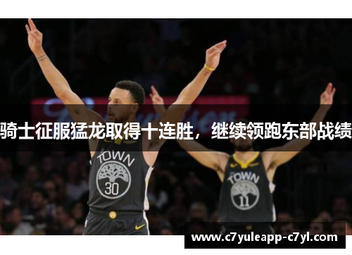 骑士征服猛龙取得十连胜，继续领跑东部战绩