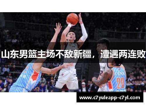 山东男篮主场不敌新疆，遭遇两连败