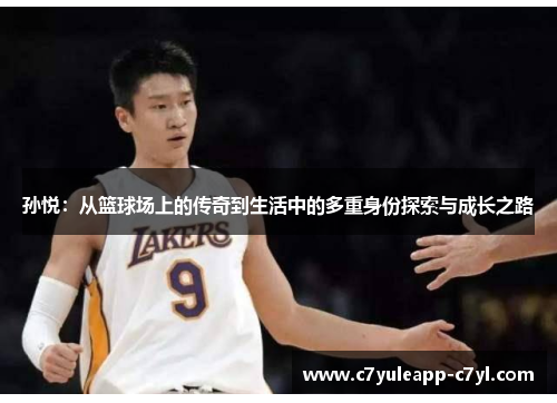 孙悦：从篮球场上的传奇到生活中的多重身份探索与成长之路