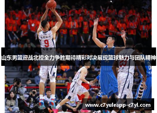 山东男篮迎战北控全力争胜期待精彩对决展现篮球魅力与团队精神