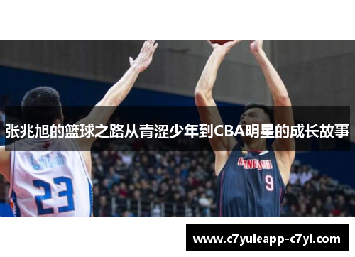 张兆旭的篮球之路从青涩少年到CBA明星的成长故事