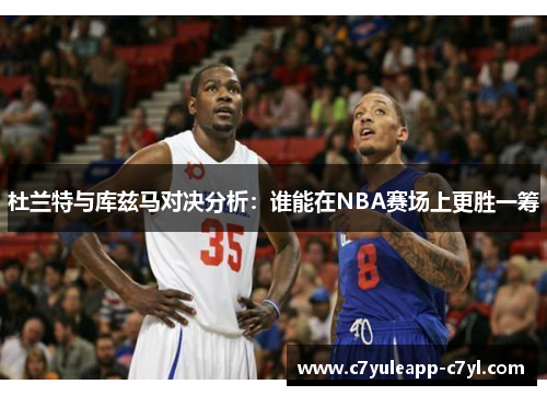 杜兰特与库兹马对决分析：谁能在NBA赛场上更胜一筹