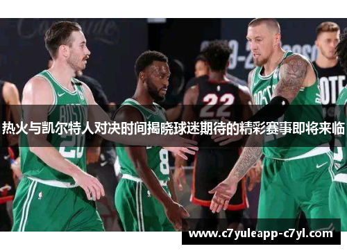热火与凯尔特人对决时间揭晓球迷期待的精彩赛事即将来临