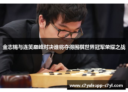 金志锡与连笑巅峰对决谁将夺得围棋世界冠军荣耀之战
