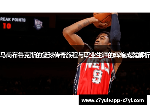 马尚布鲁克斯的篮球传奇旅程与职业生涯的辉煌成就解析